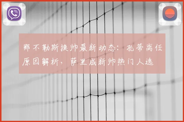 那不勒斯换帅最新动态:孔蒂离任原因解析,萨里成新帅热门人选