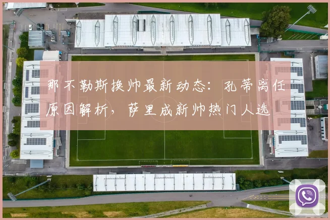 那不勒斯换帅最新动态:孔蒂离任原因解析,萨里成新帅热门人选