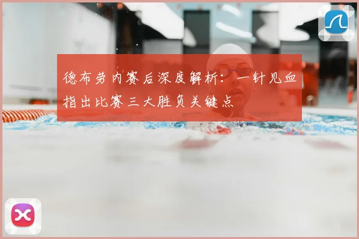 德布劳内赛后深度解析:一针见血指出比赛三大胜负关键点